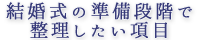 結婚式の準備段階で整理したい項目